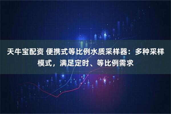 天牛宝配资 便携式等比例水质采样器：多种采样模式，满足定时、等比例需求