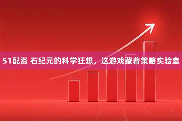 51配资 石纪元的科学狂想，这游戏藏着策略实验室