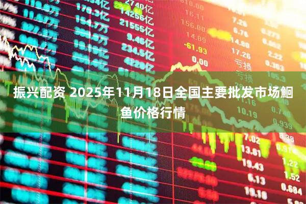振兴配资 2025年11月18日全国主要批发市场鮰鱼价格行情