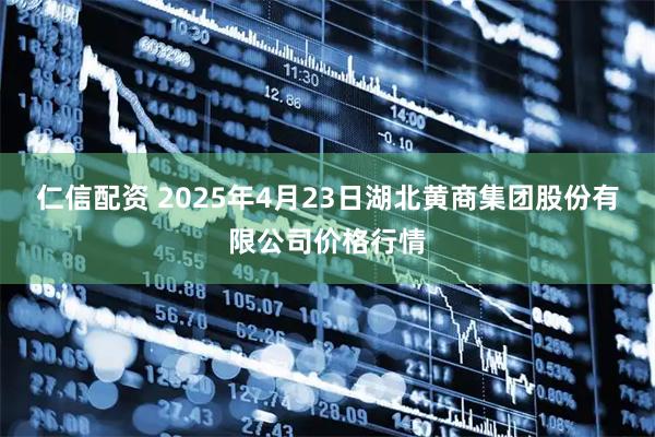 仁信配资 2025年4月23日湖北黄商集团股份有限公司价格行情