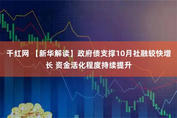 千红网 【新华解读】政府债支撑10月社融较快增长 资金活化程度持续提升
