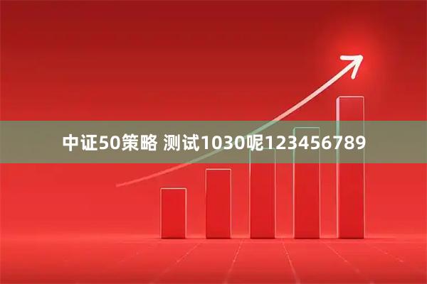 中证50策略 测试1030呢123456789